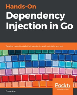 Hands-On Dependency Injection in Go Develop clean Go code that is easier to read, maintain, and test【電子書籍】 Corey Scott