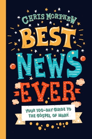 Best News EverYour 100-day guide to the Gospel of Mark【電子書籍】[ Chris Morphew ]