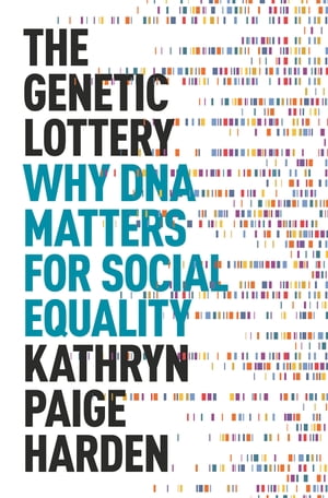 The Genetic Lottery Why DNA Matters for Social Equality【電子書籍】 Kathryn Paige Harden