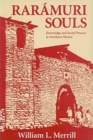 Raramuri Souls Knowledge and Social Process in Northern Mexico【電子書籍】[ William L. Merrill ]