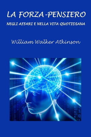 La Forza-Pensiero negli affari e nella vita quotidiana【電子書籍】 William Walker Atkinson