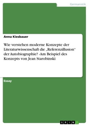 Wie verstehen moderne Konzepte der Literaturwissenschaft die 'Referenzillusion' der Autobiographie? -Am Beispiel des Konzepts von Jean Starobinski