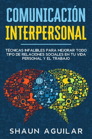 Comunicación Interpersonal: Técnicas infalibles para mejorar todo tipo de relaciones sociales en tu vida personal y el trabajo