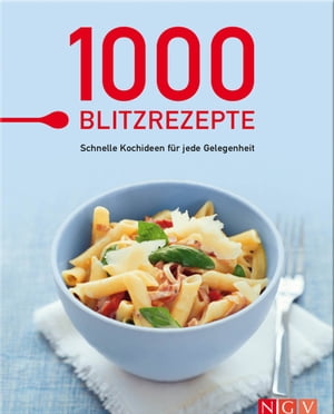 1000 Blitzrezepte Schnelle Kochideen f?r jede Gelegenheit - die besten Rezepte in einem Kochbuch