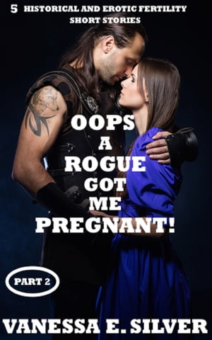Oops A Rogue Got Me Pregnant! Part 2: 5 Historical AND Erotic Fertility Short Stories