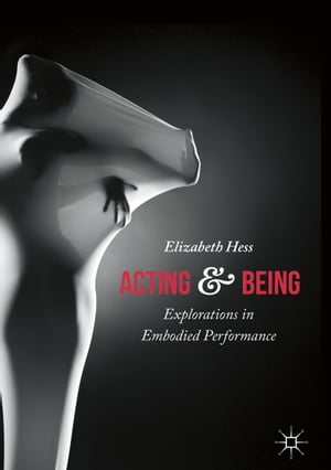 Acting and Being Explorations in Embodied Performance【電子書籍】[ Elizabeth Hess ]
