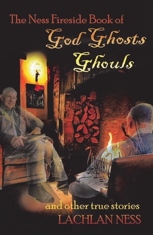 The Ness Fireside Book of God Ghosts Ghouls and Other True Stories【電子書籍】 Lachlan Ness