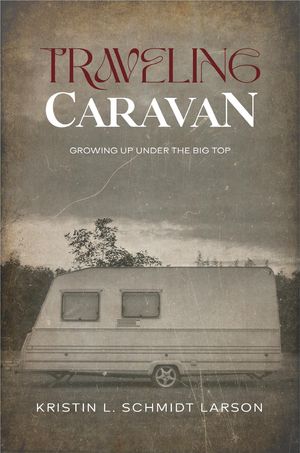 TRAVELING CARAVAN Growing Up Under The Big Top【電子書籍】[ KRISTIN L. SCHMIDT LARSON ]