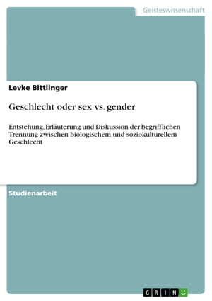 Geschlecht oder sex vs. gender Entstehung, Erl?uterung und Diskussion der begrifflichen Trennung zwischen biologischem und soziokulturellem Geschlecht