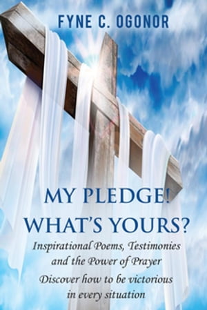 My Pledge! What's Yours? Inspirational Poems, Testimonies, and the Power of Prayer【電子書籍】[ Fyne C. Ogonor ]