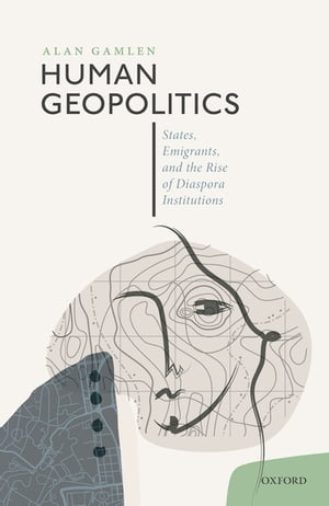 Human Geopolitics States, Emigrants, and the Rise of Diaspora Institutions【電子書籍】[ Alan Gamlen ]