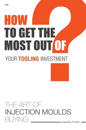 THE Art of Injection Moulds Buying How to Get the Most Out of Your Tooling InvestmentŻҽҡ[ Jagdeep Khattar ]