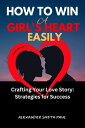 How To Win A Girl's Heart Easily Crafting Your Love Story: Strategies for Success【電子書籍】[ Alexander Smith Paul ]
