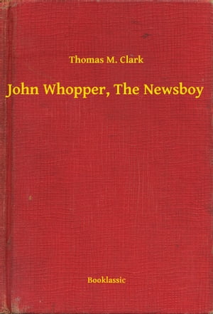 John Whopper, The Newsboy【電子書籍】[ Thomas M. Clark ]