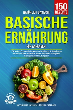 Nat rlich Basisch - Basische Ern hrung f r Anf nger 150 leckere gesunde Rezepte zur Entgiftung Regulierung des S ure-Basen-Haushalts. K rper ents uern entgiften leicht gemacht Inkl. Ratgeber【電子書籍】 Katharina Janssen