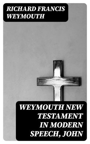 Weymouth New Testament in Modern Speech, John