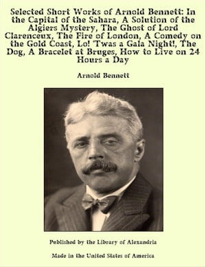 楽天楽天Kobo電子書籍ストアSelected Short Works of Arnold Bennett: In the Capital of the Sahara, A Solution of the Algiers Mystery, The Ghost of Lord Clarenceux, The Fire of London, A Comedy on the Gold Coast, Lo! 'Twas a Gala Night!, The Dog, A Bracelet at Bruges【電子書籍】