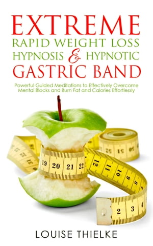 Extreme Rapid Weight Loss Hypnosis Hypnotic Gastric Band Powerful Guided Meditations to Effectively Overcome Mental Blocks and Burn Fat and Calories Effortlessly【電子書籍】 Louise Thielke