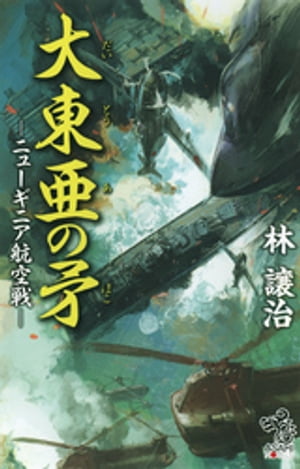 大東亜の矛　ーニューギニア航空戦ー【電子書籍】[ 林譲治 ]