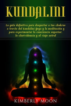 Kundalini: La gu?a definitiva para despertar a tus chakras a trav?s del Kundalini Yoga y la meditaci?n y para experimentar la conciencia superior, la clarividencia y el viaje astral