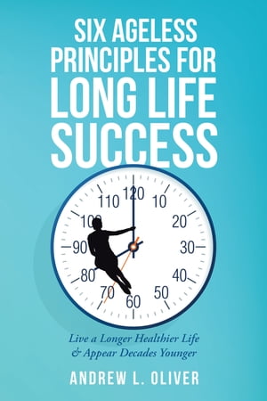 Six Ageless Principles for Long Life Success Live a Longer Healthier L...
