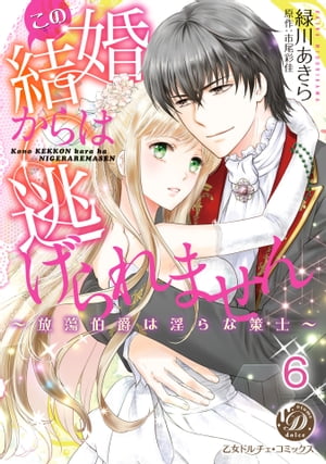 この結婚からは逃げられません〜放蕩伯爵は淫らな策士〜【分冊版】6