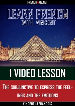 Learn French with Vincent - 1 video lesson - The subjunctive to express the feelings and the emotions【電子書籍】[ Vincent Lefrancois ]
