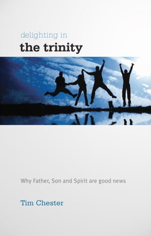 Delighting in the Trinity Why the Father, Son and Spirit are good news【電子書籍】[ Tim Chester ]