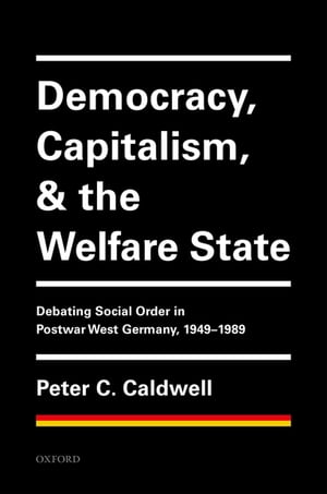 Democracy, Capitalism, and the Welfare State Debating Social Order in Postwar West Germany, 1949-1989【電子書籍】 Peter C. Caldwell
