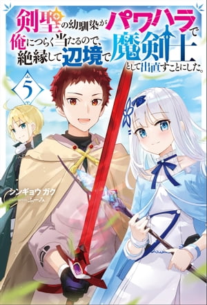 剣聖の幼馴染がパワハラで俺につらく当たるので、絶縁して辺境で魔剣士として出直すことにした。 ： 5