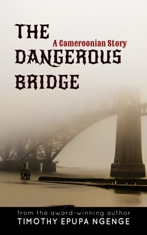 The Dangerous Bridge A Cameroonian Story【電子書籍】[ Timothy Epupa Ngenge ]