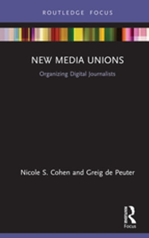 New Media Unions Organizing Digital Journalists【電子書籍】[ Nicole S. Cohen ]