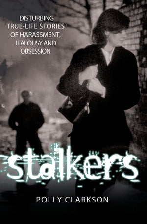 Stalkers - Disturbing True Life Stories of Harassment, Jealousy and Obsession