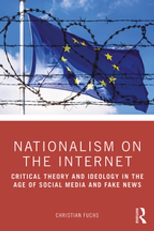 Nationalism on the Internet Critical Theory and Ideology in the Age of Social Media and Fake News【電子書籍】[ Christian Fuchs ]