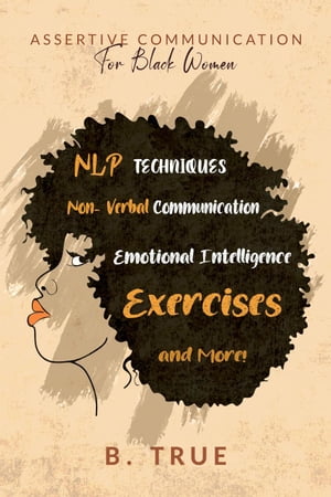 Assertive Communication for Black Women: NLP Techniques, Non-Verbal Communication, Emotional Intelligence, Exercises and More Self-Care for Black Women, 5【電子書籍】 B. TRUE