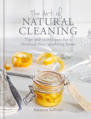 The Art of Natural Cleaning Tips and techniques for a chemical-free, sparkling home【電子書籍】[ Rebecca Sullivan ]