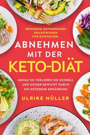 Abnehmen mit der Keto-Di?t: Dringend notwendiges Praxiswissen f?r Einsteiger. Genau so verlieren Sie schnell und sicher Gewicht durch die ketogene Ern?hrung