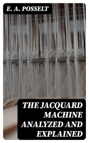 The Jacquard Machine Analyzed and Explained