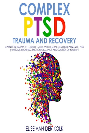 Complex PTSD Trauma and Recovery Learn how Trauma Affects Self-Esteem and The Strategies for Dealing with PTSD Symptoms, Regaining Emotional Balance, and control of your Life