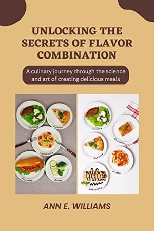 UNLOCKING THE SECRETS OF FLAVOR COMBINATION: A culinary journey through the science and art of creating delicious meals
