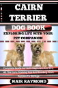 CAIRN TERRIER DOG BOOK Exploring Life With Your Pet Companion Complete Guide For Both Beginners And Pro. All The Care, Training Tips And Bonding From Puppies To Old Age【電子書籍】 NAIR RAYMOND