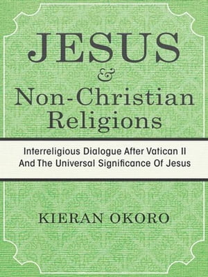 Jesus and Non-Christian Religions Interreligious Dialogue After Vatican Ii and the Universal Significance of Jesus【電子書籍】[ Kieran Okoro ]