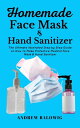 Homemade Face Mask Hand Sanitizer The Ultimate Illustrated Step by Step Guide on How to Make Protective Medical Face Mask Hand Sanitizer【電子書籍】 Andrew Balowig