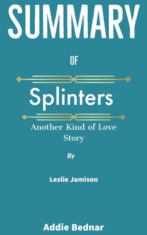 Summary of Splinters: Another Kind of Love Story by Leslie JamisonŻҽҡ[ Addie Bednar ]