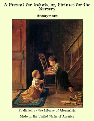 A Present for Infants, or, Pictures for the NurseryŻҽҡ[ Anonymous ]