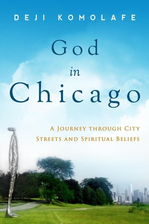 God In Chicago A Journey Through City Streets and Spiritual Beliefs【電子書籍】[ Deji Komolafe ]