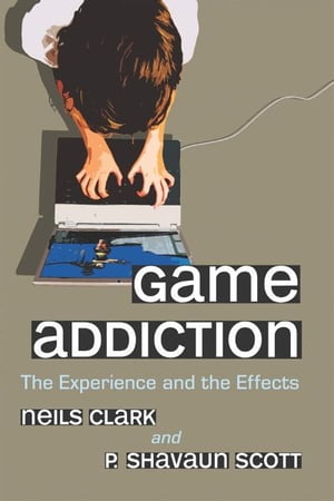 Game Addiction The Experience and the Effects【電子書籍】 Neils Clark