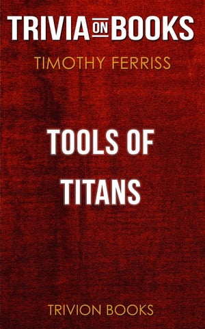 Tools of Titans by Timothy Ferriss (Trivia-On-Books)【電子書籍】 Trivion Books