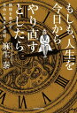 もしも、人生を今日からやり直すとしたら　孤独を恐れず自由に生きる法則