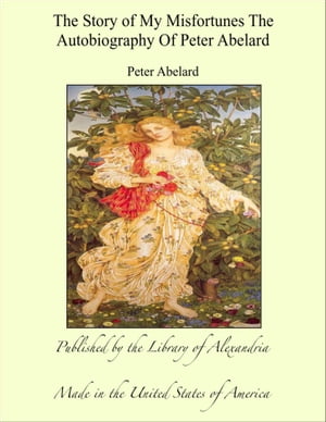 The Story of My Misfortunes The Autobiography of Peter Abelard